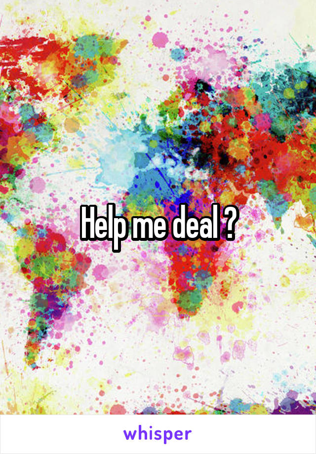 Help me deal ?