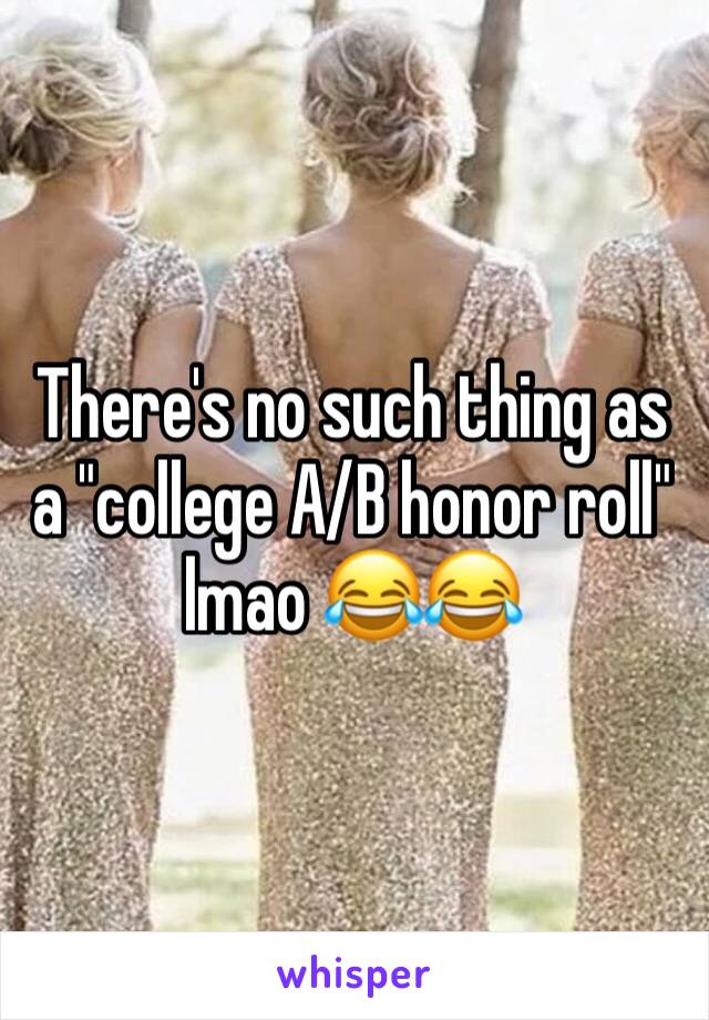 There's no such thing as a "college A/B honor roll" lmao 😂😂