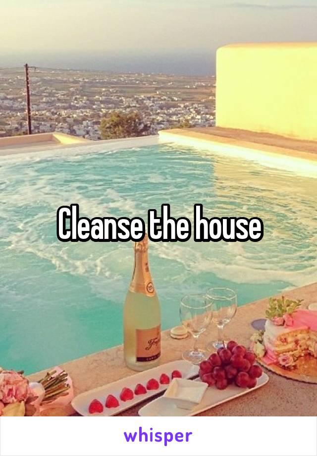 Cleanse the house