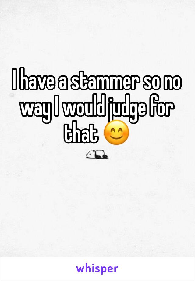 I have a stammer so no way I would judge for that 😊