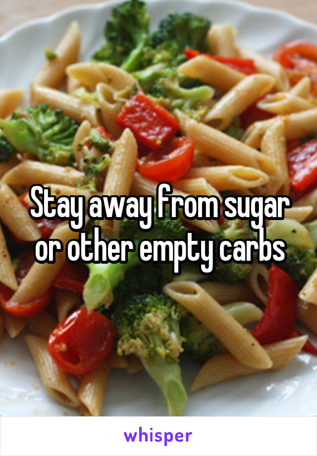 Stay away from sugar or other empty carbs