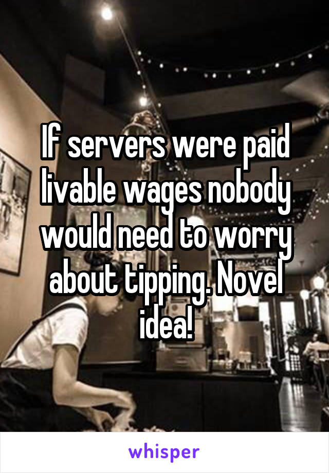 If servers were paid livable wages nobody would need to worry about tipping. Novel idea!