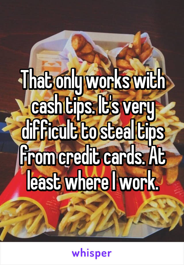 That only works with cash tips. It's very difficult to steal tips from credit cards. At least where I work.