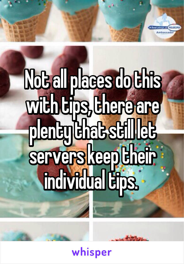 Not all places do this with tips, there are plenty that still let servers keep their individual tips. 