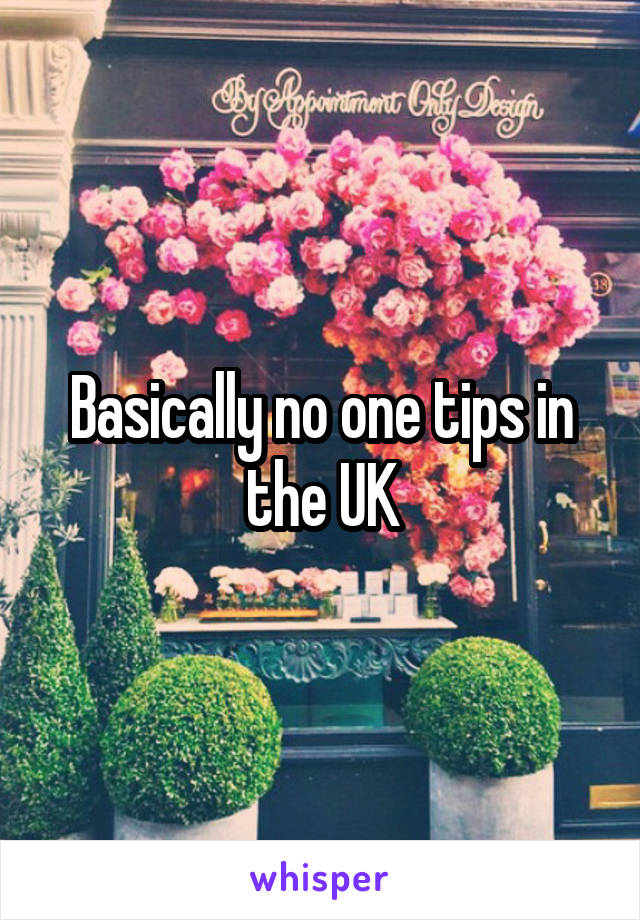 Basically no one tips in the UK