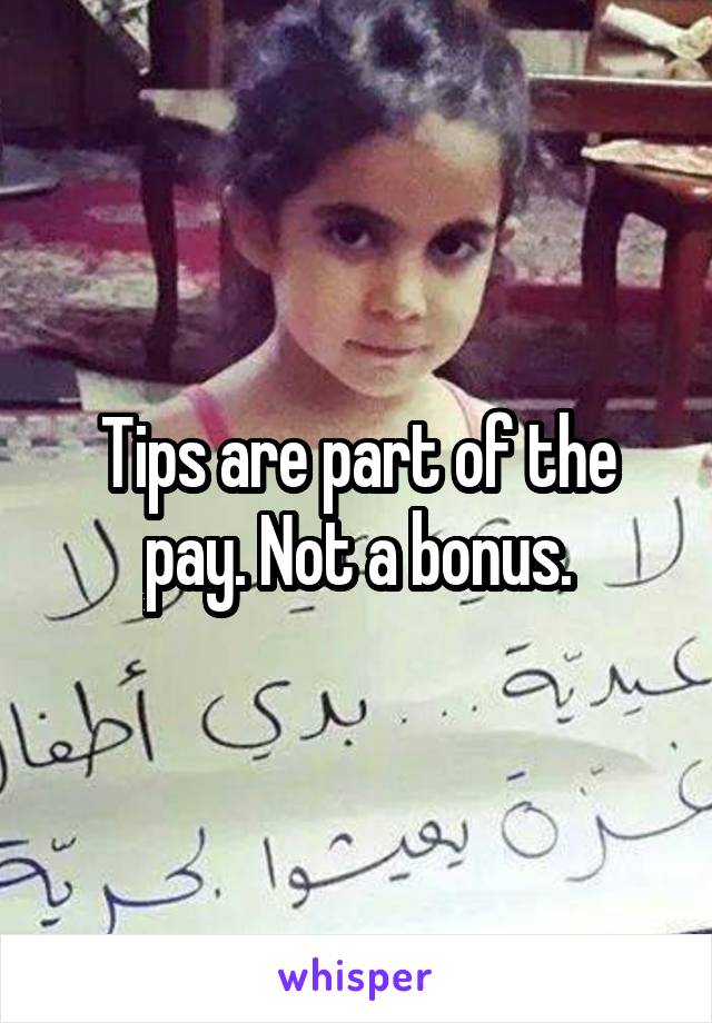 Tips are part of the pay. Not a bonus.