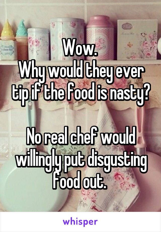 Wow. 
Why would they ever tip if the food is nasty?

No real chef would willingly put disgusting food out. 