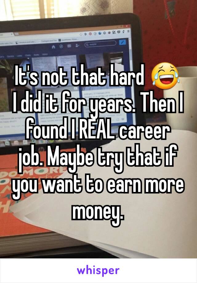 It's not that hard 😂
I did it for years. Then I found I REAL career job. Maybe try that if you want to earn more money.