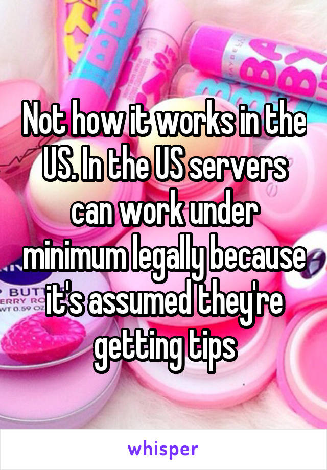 Not how it works in the US. In the US servers can work under minimum legally because it's assumed they're getting tips