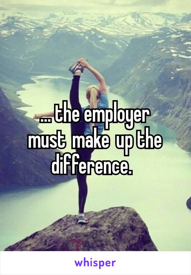 ... the employer must make up the difference. 