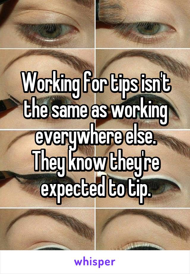 Working for tips isn't the same as working everywhere else.
They know they're expected to tip.