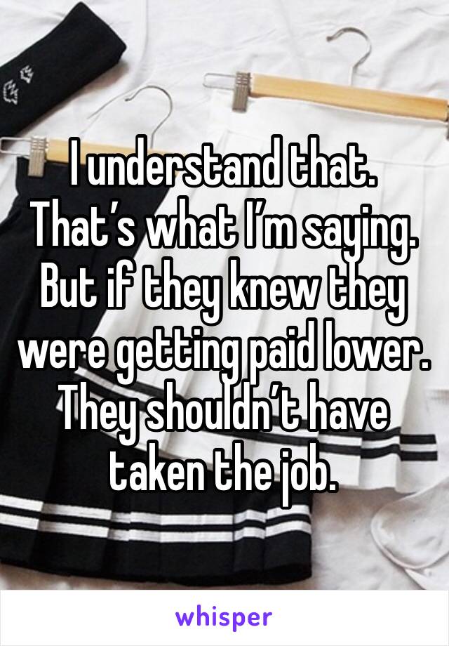 I understand that. That’s what I’m saying. But if they knew they were getting paid lower. They shouldn’t have taken the job. 