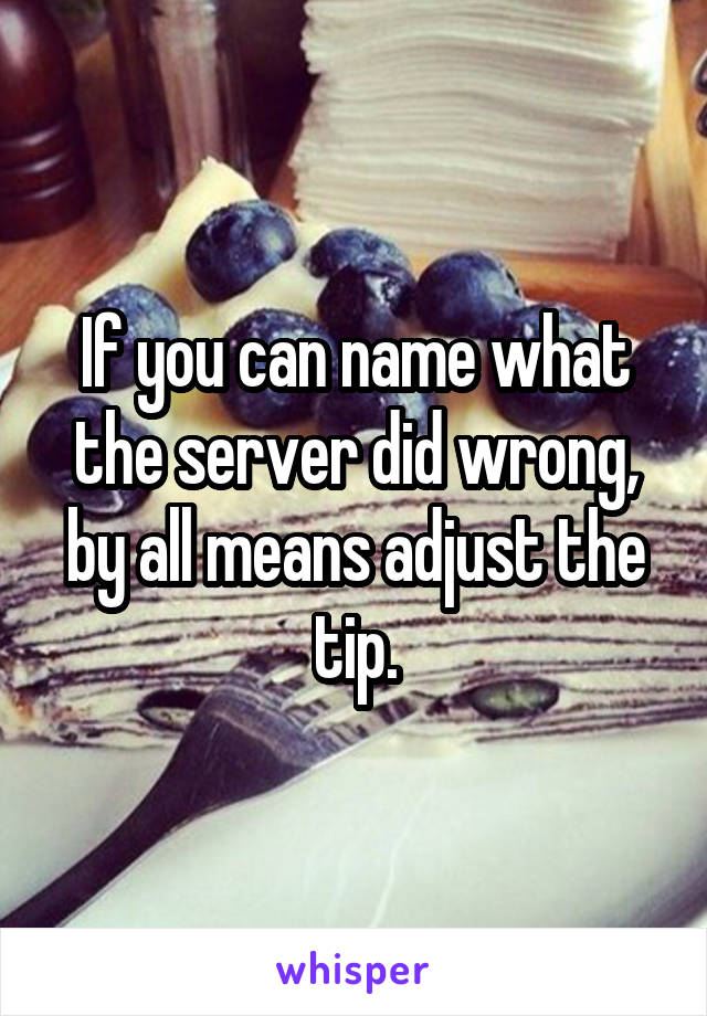 If you can name what the server did wrong, by all means adjust the tip.