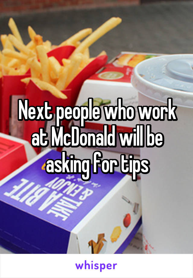 Next people who work at McDonald will be asking for tips