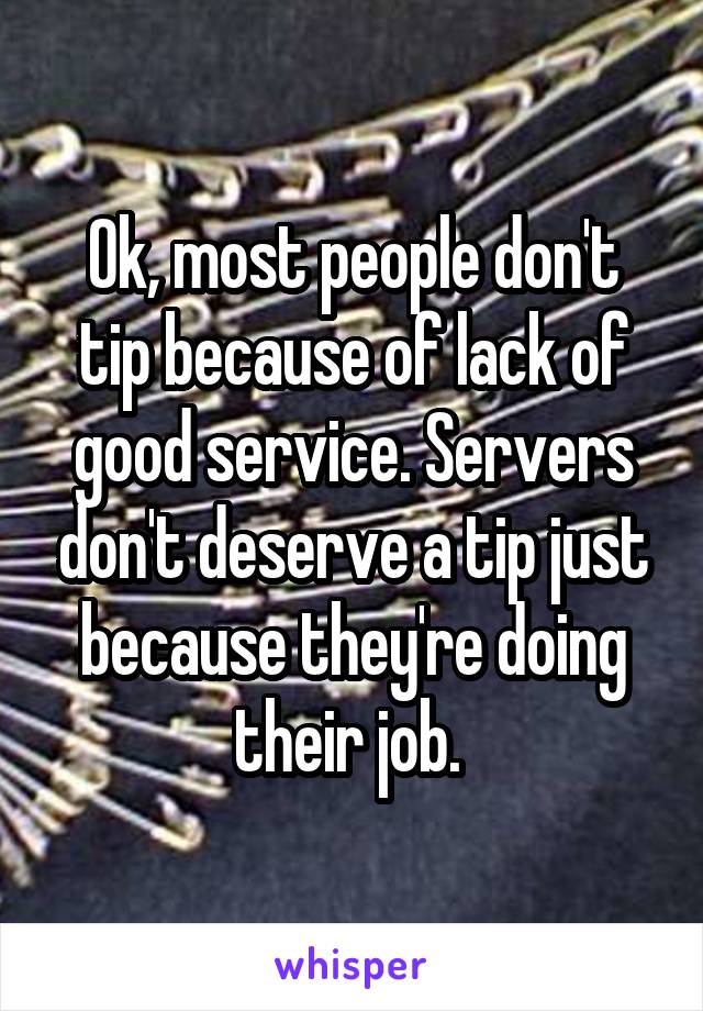 Ok, most people don't tip because of lack of good service. Servers don't deserve a tip just because they're doing their job. 