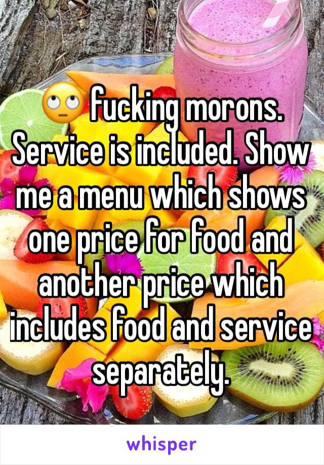 🙄 fucking morons. Service is included. Show me a menu which shows one price for food and another price which includes food and service separately. 