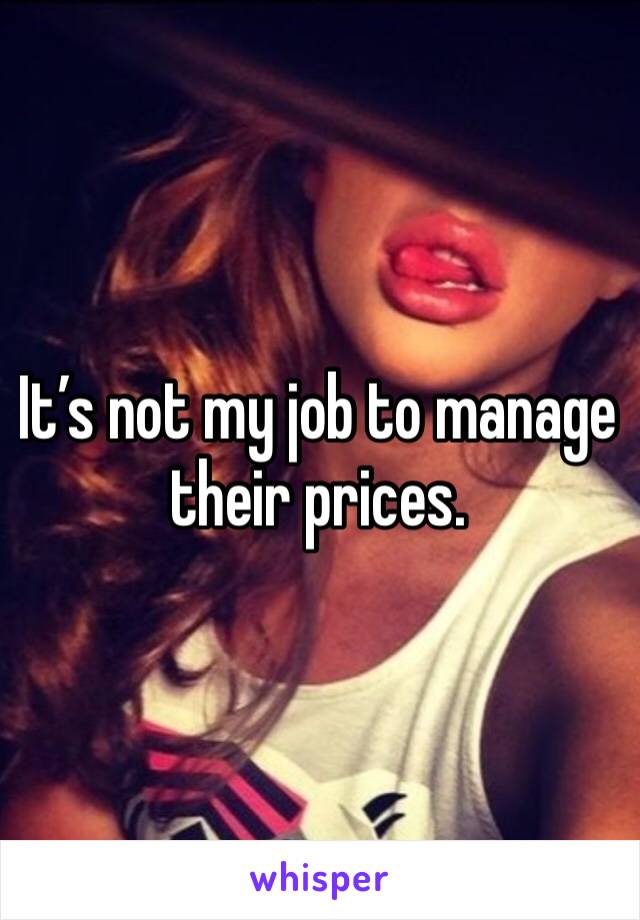 It’s not my job to manage their prices.