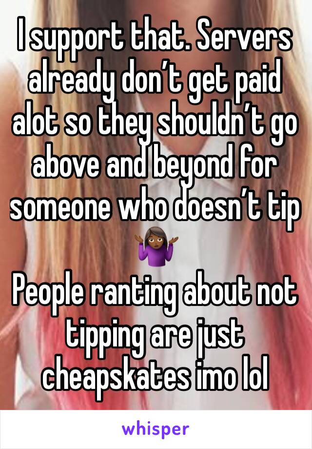 I support that. Servers already don’t get paid alot so they shouldn’t go above and beyond for someone who doesn’t tip 🤷🏾‍♀️
People ranting about not tipping are just cheapskates imo lol