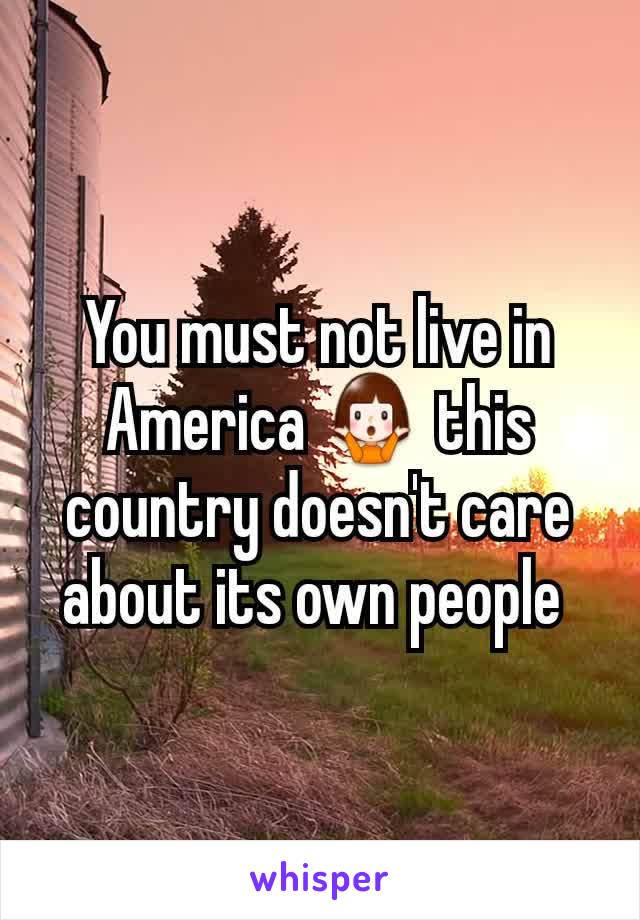 You must not live in America 🤷 this country doesn't care about its own people 