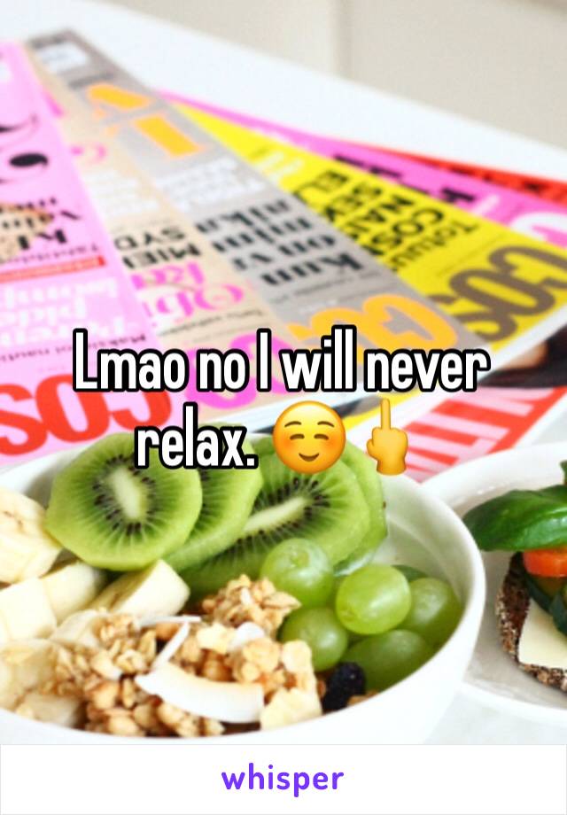 Lmao no I will never relax. ☺️🖕