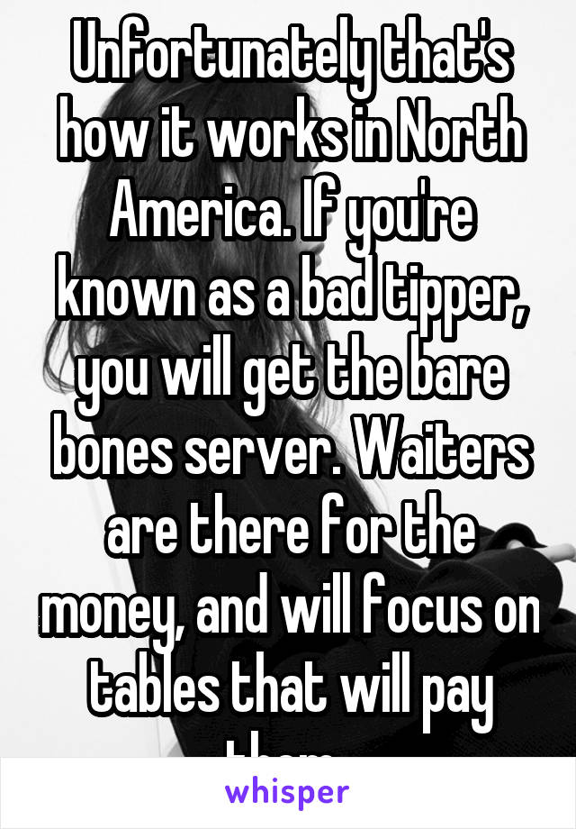 Unfortunately that's how it works in North America. If you're known as a bad tipper, you will get the bare bones server. Waiters are there for the money, and will focus on tables that will pay them. 