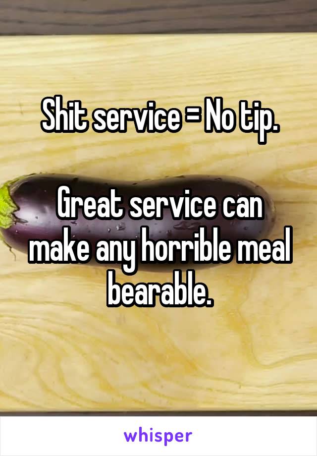 Shit service = No tip.

Great service can make any horrible meal bearable.
