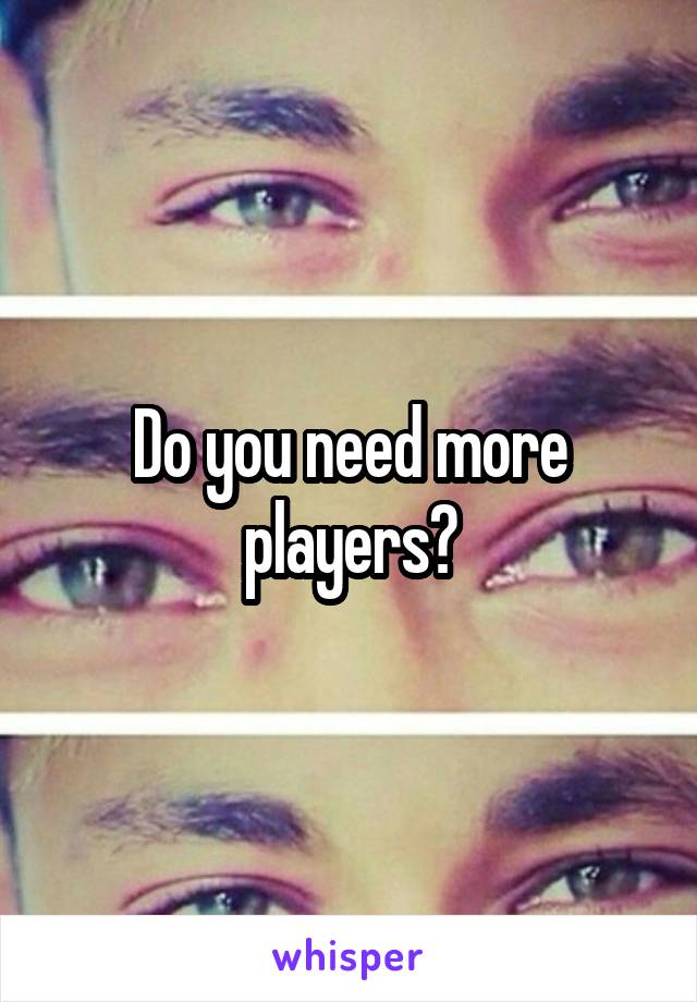 Do you need more players?