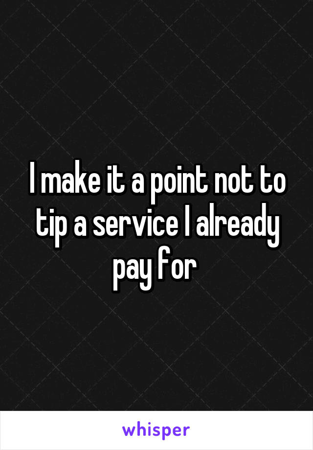 I make it a point not to tip a service I already pay for 