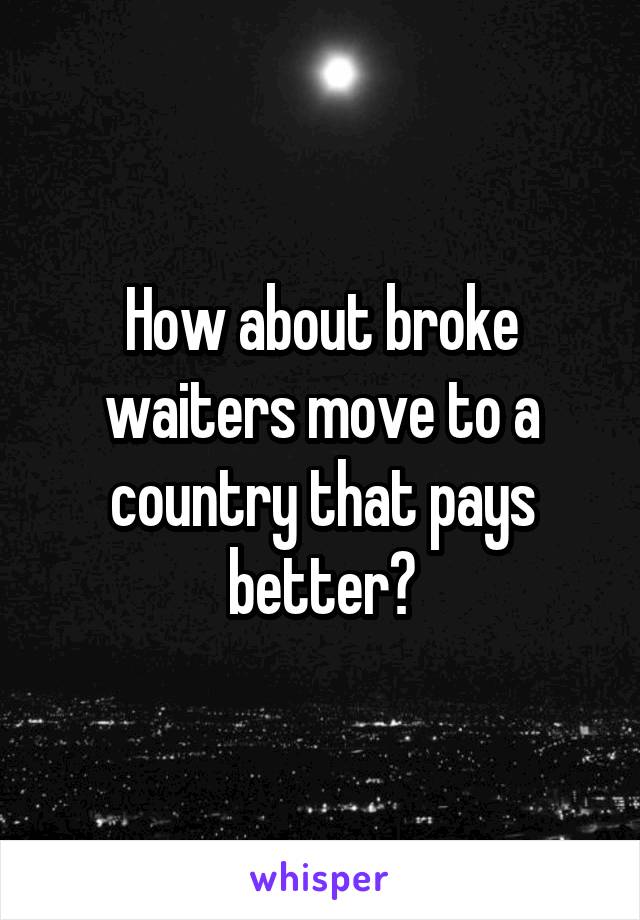 How about broke waiters move to a country that pays better?