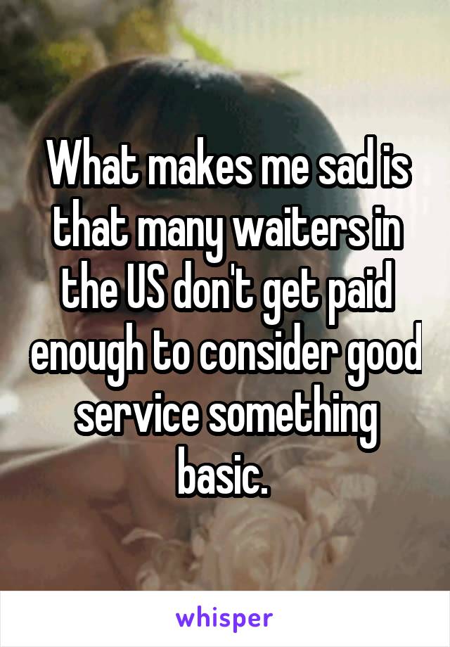 What makes me sad is that many waiters in the US don't get paid enough to consider good service something basic. 