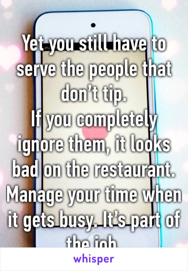 Yet you still have to serve the people that don’t tip.
If you completely ignore them, it looks bad on the restaurant. Manage your time when it gets busy. It’s part of the job.