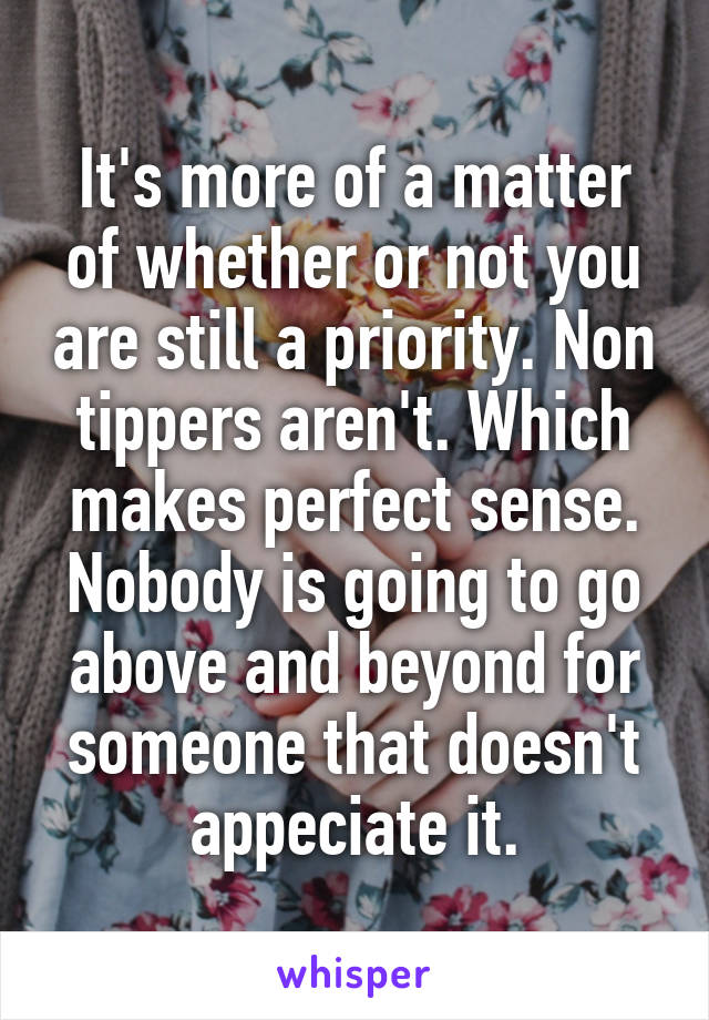 It's more of a matter of whether or not you are still a priority. Non tippers aren't. Which makes perfect sense. Nobody is going to go above and beyond for someone that doesn't appeciate it.