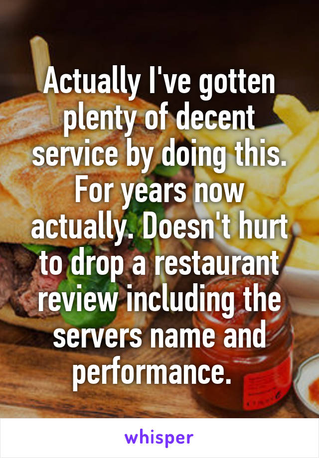 Actually I've gotten plenty of decent service by doing this. For years now actually. Doesn't hurt to drop a restaurant review including the servers name and performance.  