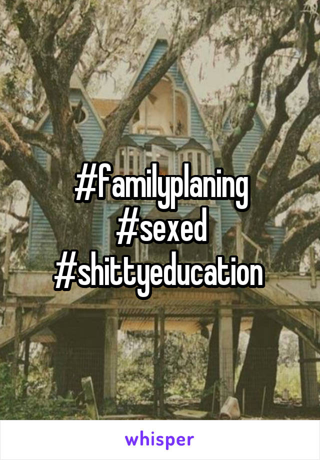 #familyplaning
#sexed
#shittyeducation 