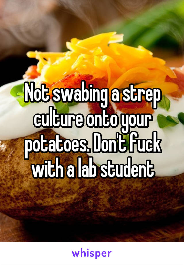 Not swabing a strep culture onto your potatoes. Don't fuck with a lab student