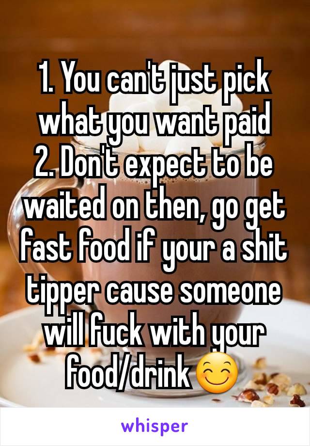 1. You can't just pick what you want paid
2. Don't expect to be waited on then, go get fast food if your a shit tipper cause someone will fuck with your food/drink😊