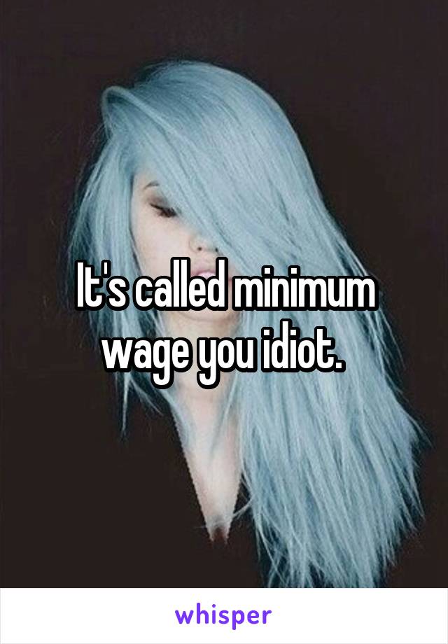 It's called minimum wage you idiot. 