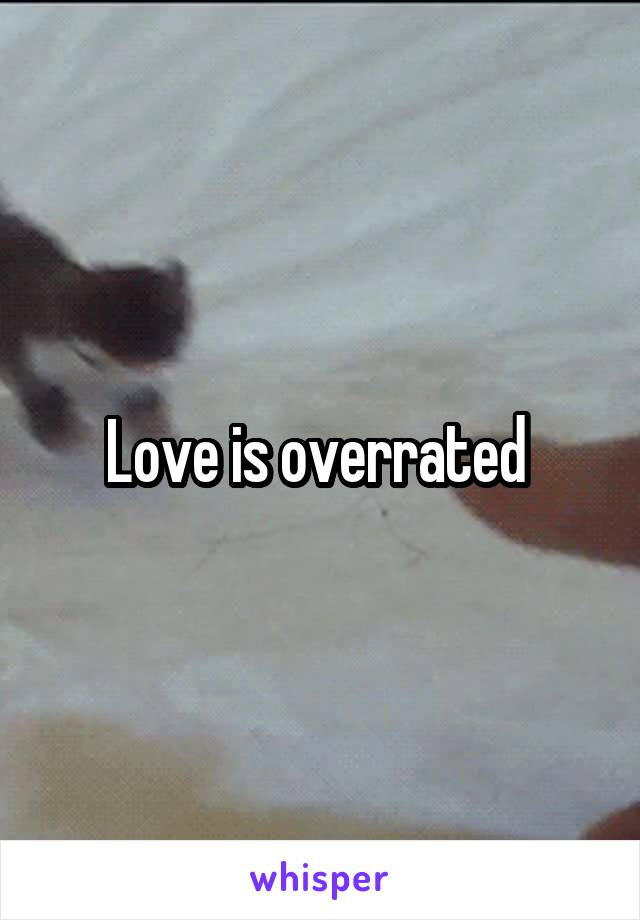 Love is overrated 