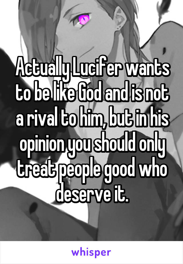 Actually Lucifer wants to be like God and is not a rival to him, but in his opinion you should only treat people good who deserve it.