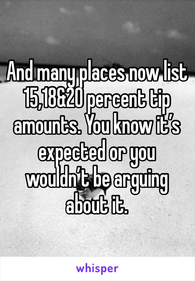 And many places now list 15,18&20 percent tip amounts. You know it’s expected or you wouldn’t be arguing about it.