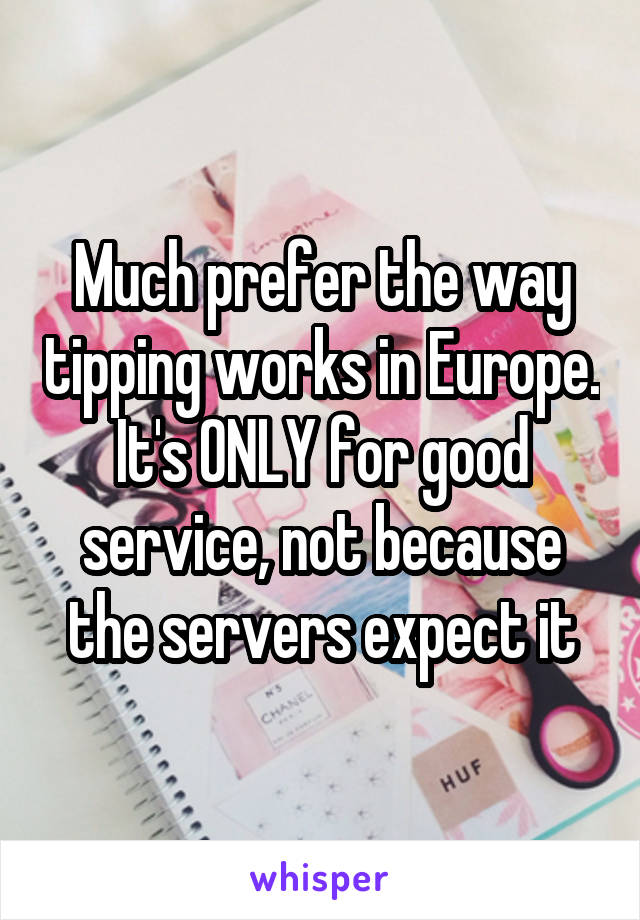 Much prefer the way tipping works in Europe. It's ONLY for good service, not because the servers expect it