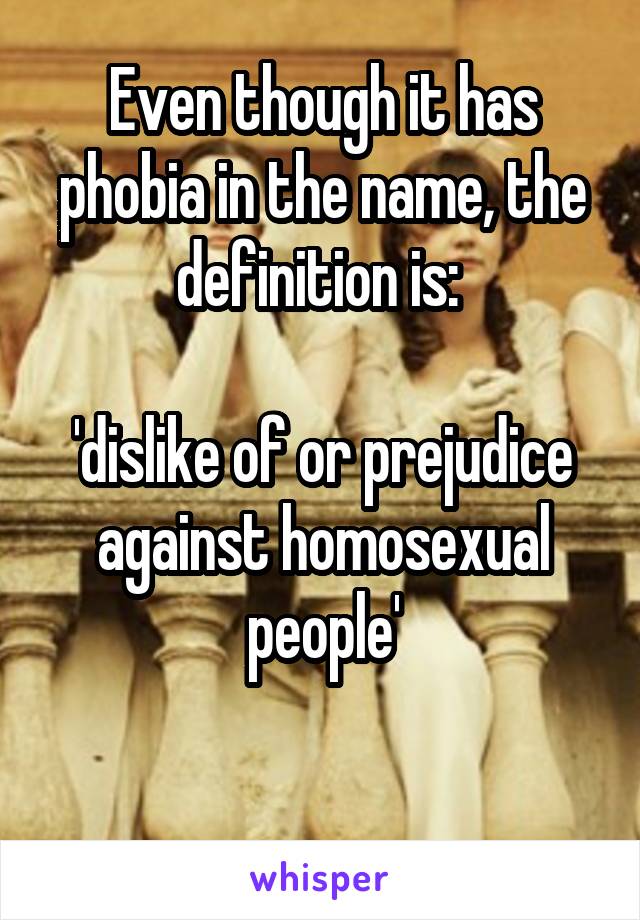 Even though it has phobia in the name, the definition is: 

'dislike of or prejudice against homosexual people'

