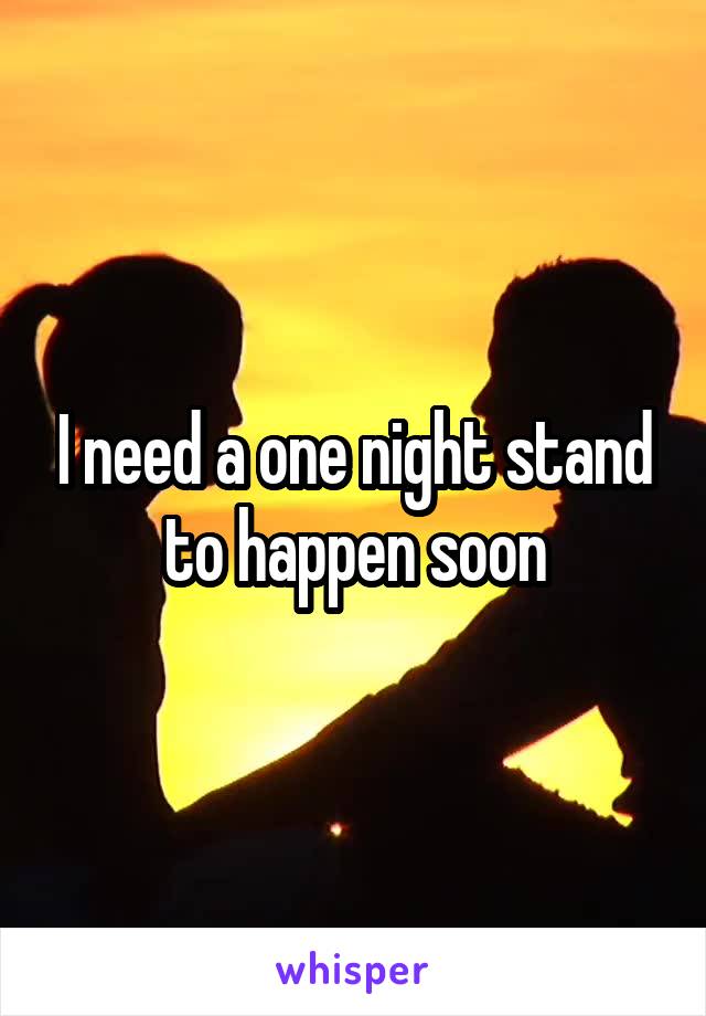 I need a one night stand to happen soon