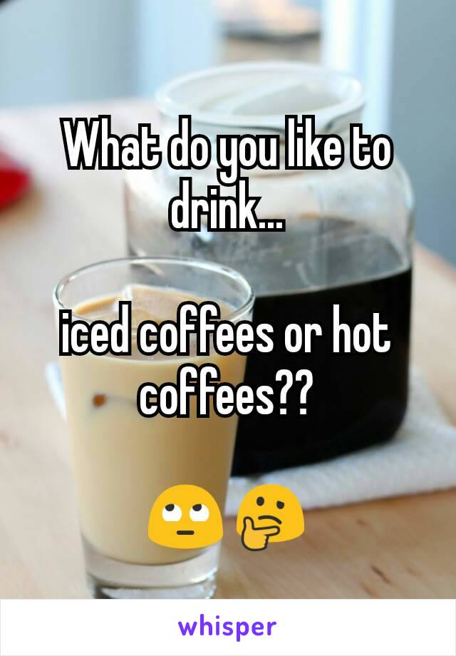 What do you like to drink...

iced coffees or hot coffees??

🙄 🤔