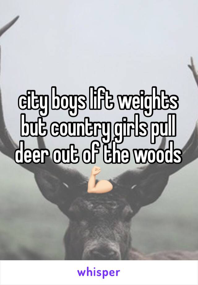 city boys lift weights but country girls pull deer out of the woods 💪🏻