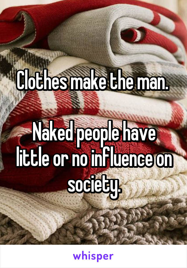 Clothes make the man. 

Naked people have little or no influence on society.