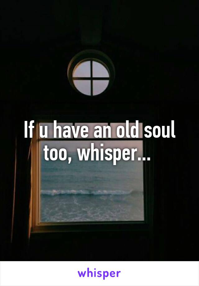 If u have an old soul too, whisper... 