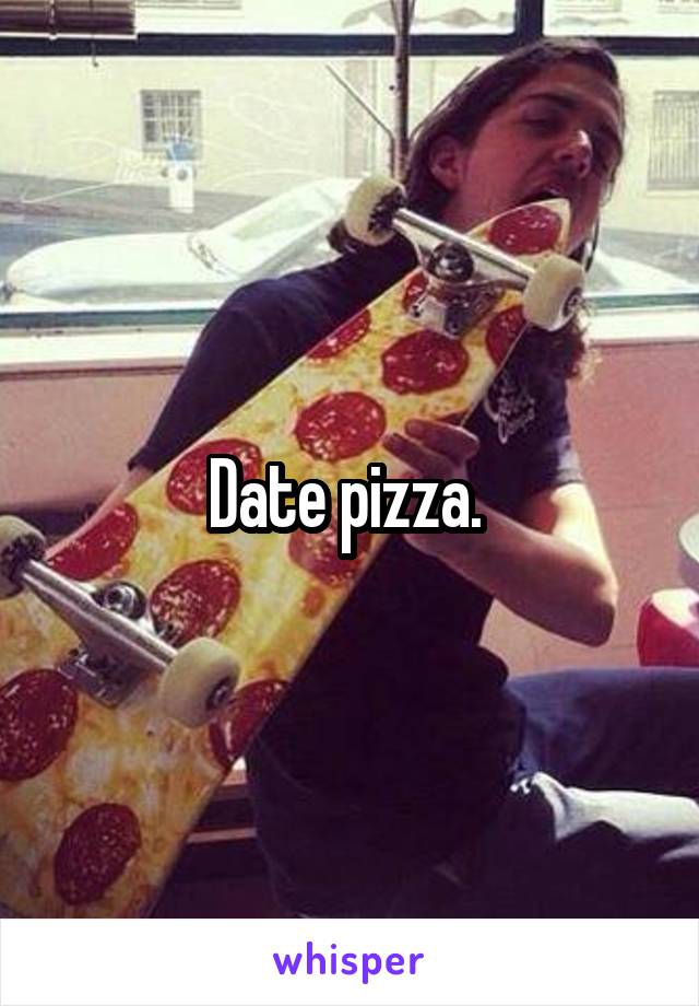 Date pizza. 