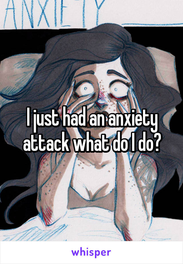 I just had an anxiety attack what do I do?