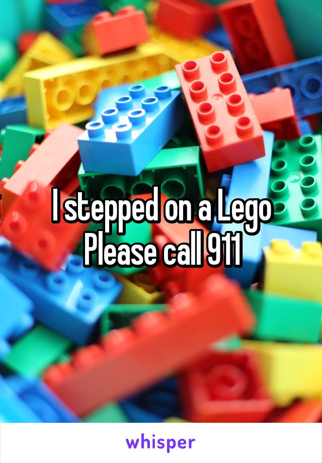 I stepped on a Lego
Please call 911